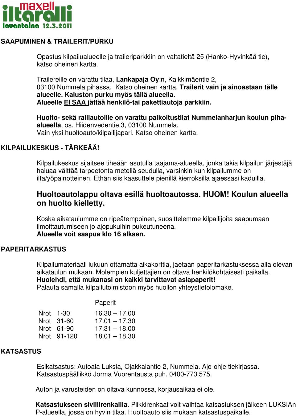 Alueelle EI SAA jättää henkilö-tai pakettiautoja parkkiin. Huolto- sekä ralliautoille on varattu paikoitustilat Nummelanharjun koulun pihaalueella, os. Hiidenvedentie 3, 03100 Nummela.