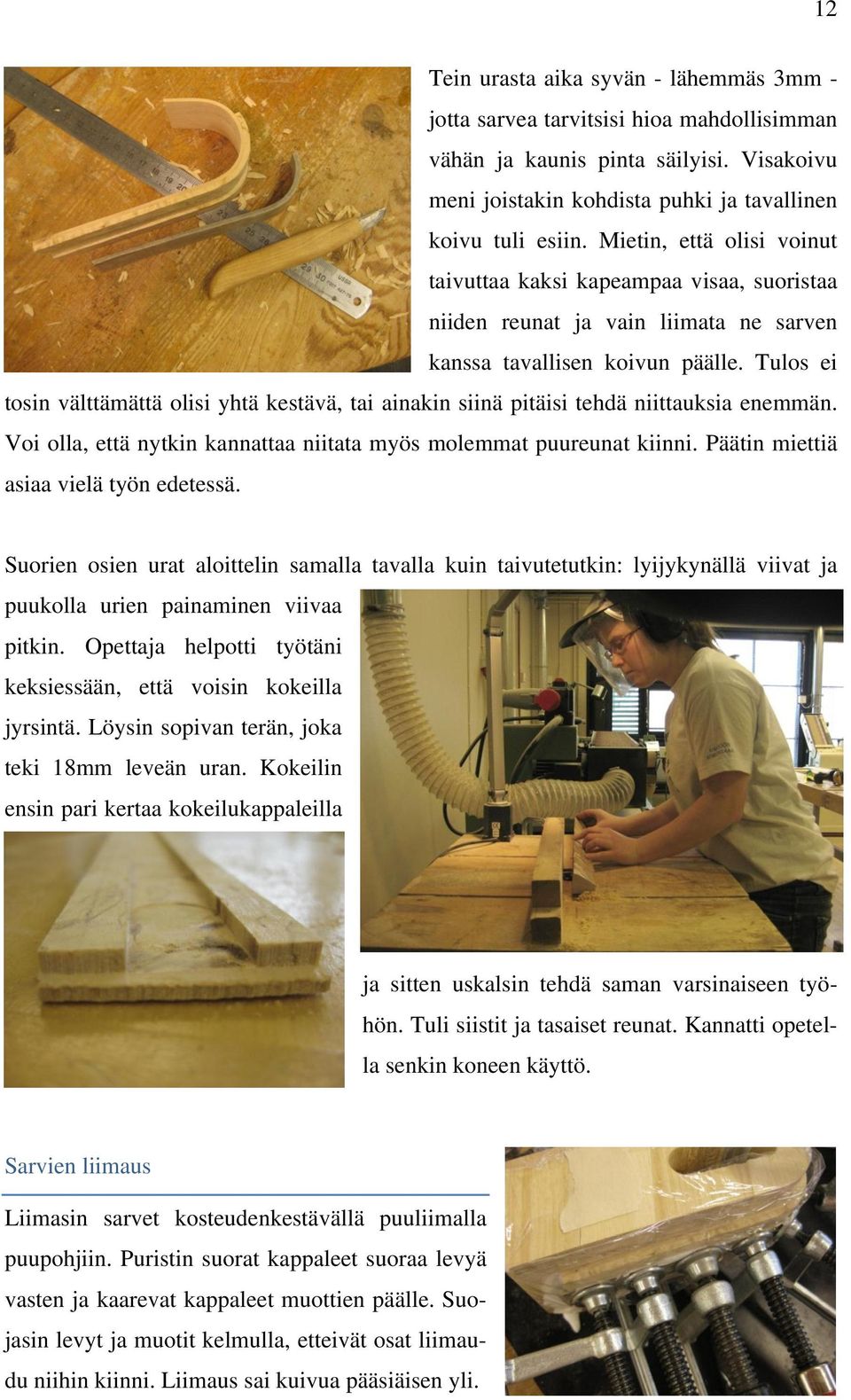 Tulos ei tosin välttämättä olisi yhtä kestävä, tai ainakin siinä pitäisi tehdä niittauksia enemmän. Voi olla, että nytkin kannattaa niitata myös molemmat puureunat kiinni.