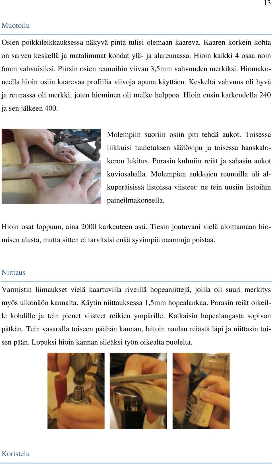 Keskeltä vahvuus oli hyvä ja reunassa oli merkki, joten hiominen oli melko helppoa. Hioin ensin karkeudella 240 ja sen jälkeen 400. Molempiin suoriin osiin piti tehdä aukot.