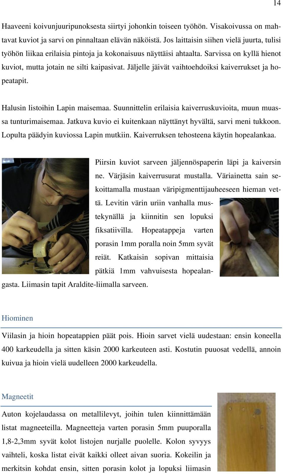 Jäljelle jäivät vaihtoehdoiksi kaiverrukset ja hopeatapit. Halusin listoihin Lapin maisemaa. Suunnittelin erilaisia kaiverruskuvioita, muun muassa tunturimaisemaa.