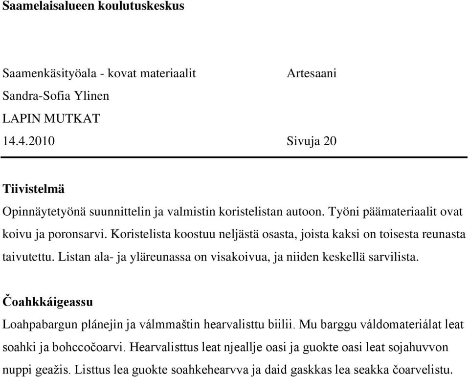 Koristelista koostuu neljästä osasta, joista kaksi on toisesta reunasta taivutettu. Listan ala- ja yläreunassa on visakoivua, ja niiden keskellä sarvilista.