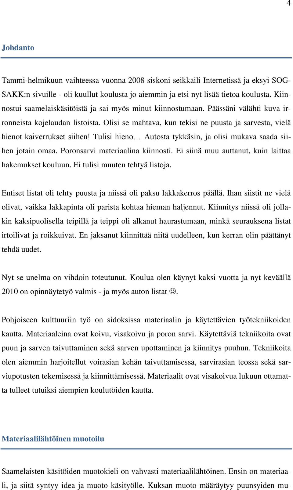 Olisi se mahtava, kun tekisi ne puusta ja sarvesta, vielä hienot kaiverrukset siihen! Tulisi hieno Autosta tykkäsin, ja olisi mukava saada siihen jotain omaa. Poronsarvi materiaalina kiinnosti.
