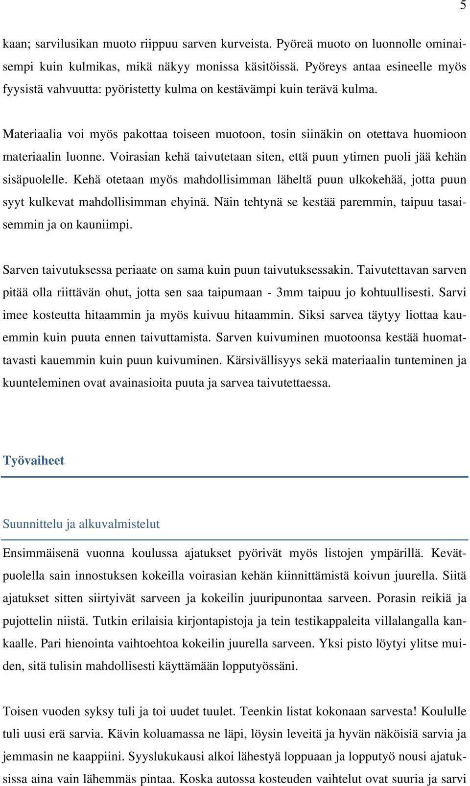 Materiaalia voi myös pakottaa toiseen muotoon, tosin siinäkin on otettava huomioon materiaalin luonne. Voirasian kehä taivutetaan siten, että puun ytimen puoli jää kehän sisäpuolelle.