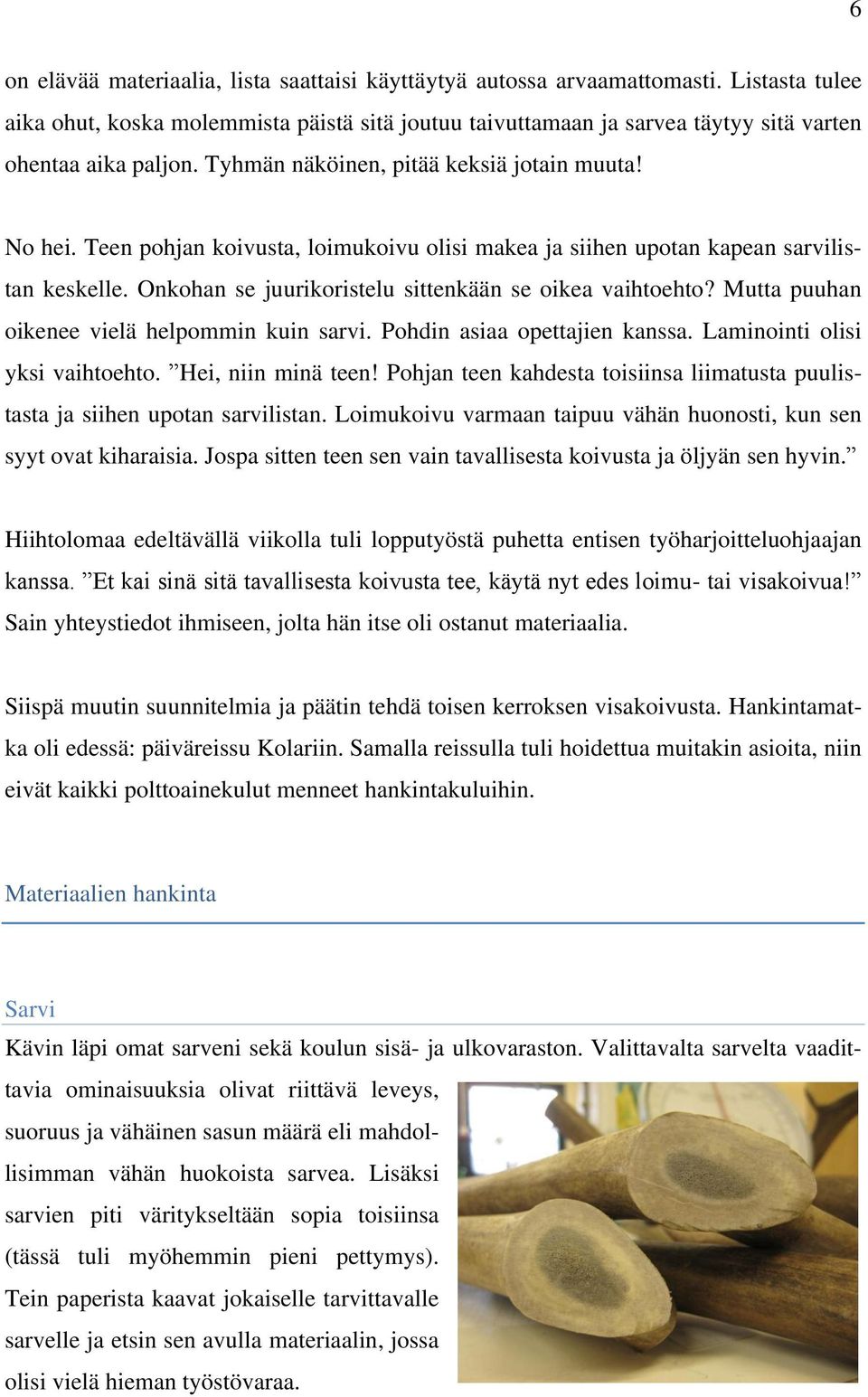Teen pohjan koivusta, loimukoivu olisi makea ja siihen upotan kapean sarvilistan keskelle. Onkohan se juurikoristelu sittenkään se oikea vaihtoehto? Mutta puuhan oikenee vielä helpommin kuin sarvi.