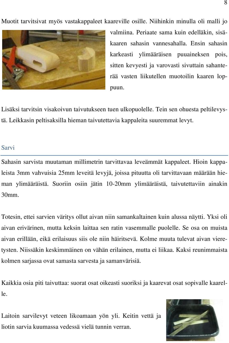 Lisäksi tarvitsin visakoivun taivutukseen tuen ulkopuolelle. Tein sen ohuesta peltilevystä. Leikkasin peltisaksilla hieman taivutettavia kappaleita suuremmat levyt.