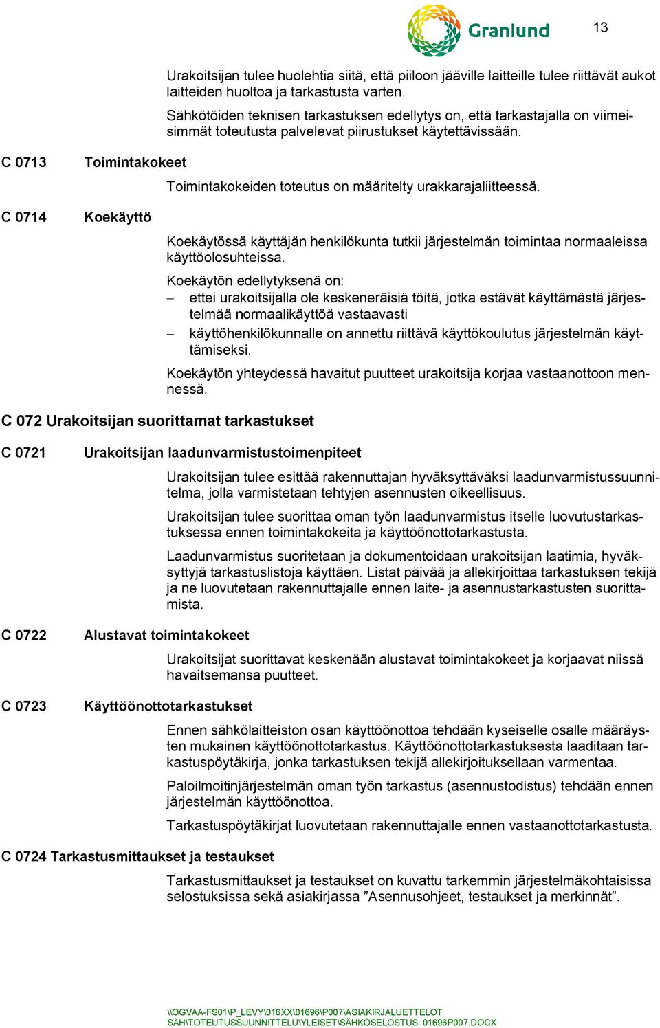 C 0713 Toimintakokeet Toimintakokeiden toteutus on määritelty urakkarajaliitteessä. C 0714 Koekäyttö Koekäytössä käyttäjän henkilökunta tutkii järjestelmän toimintaa normaaleissa käyttöolosuhteissa.