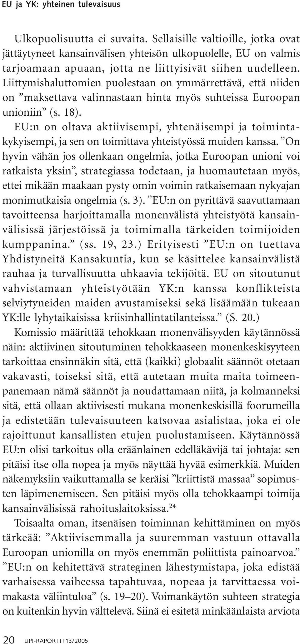 Liittymishaluttomien puolestaan on ymmärrettävä, että niiden on maksettava valinnastaan hinta myös suhteissa Euroopan unioniin (s. 18).