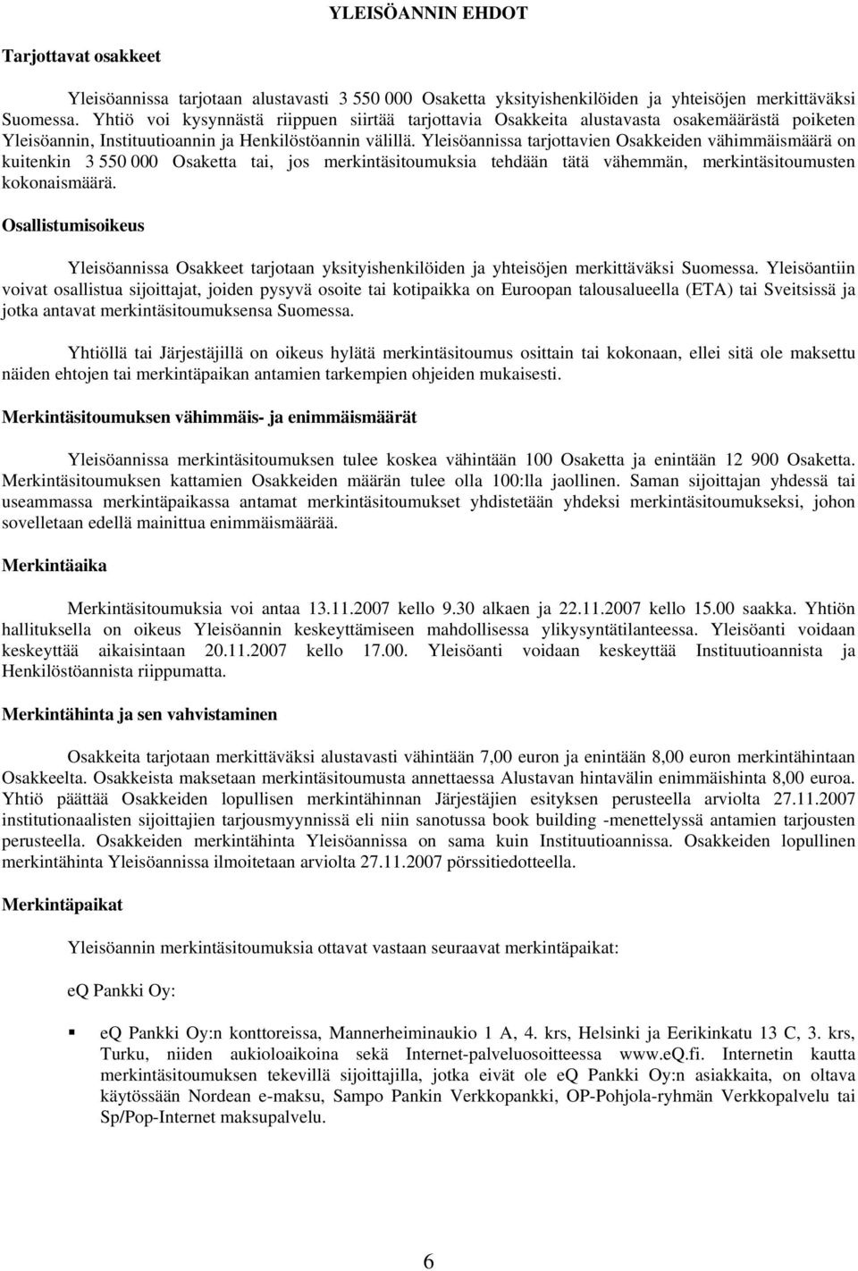 Yleisöannissa tarjottavien Osakkeiden vähimmäismäärä on kuitenkin 3 550 000 Osaketta tai, jos merkintäsitoumuksia tehdään tätä vähemmän, merkintäsitoumusten kokonaismäärä.