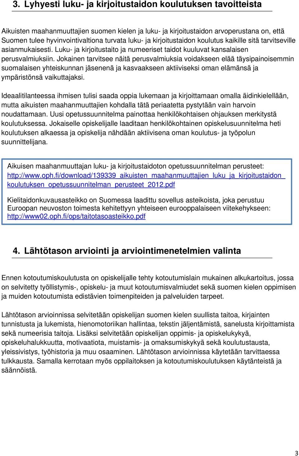 Jokainen tarvitsee näitä perusvalmiuksia voidakseen elää täysipainoisemmin suomalaisen yhteiskunnan jäsenenä ja kasvaakseen aktiiviseksi oman elämänsä ja ympäristönsä vaikuttajaksi.