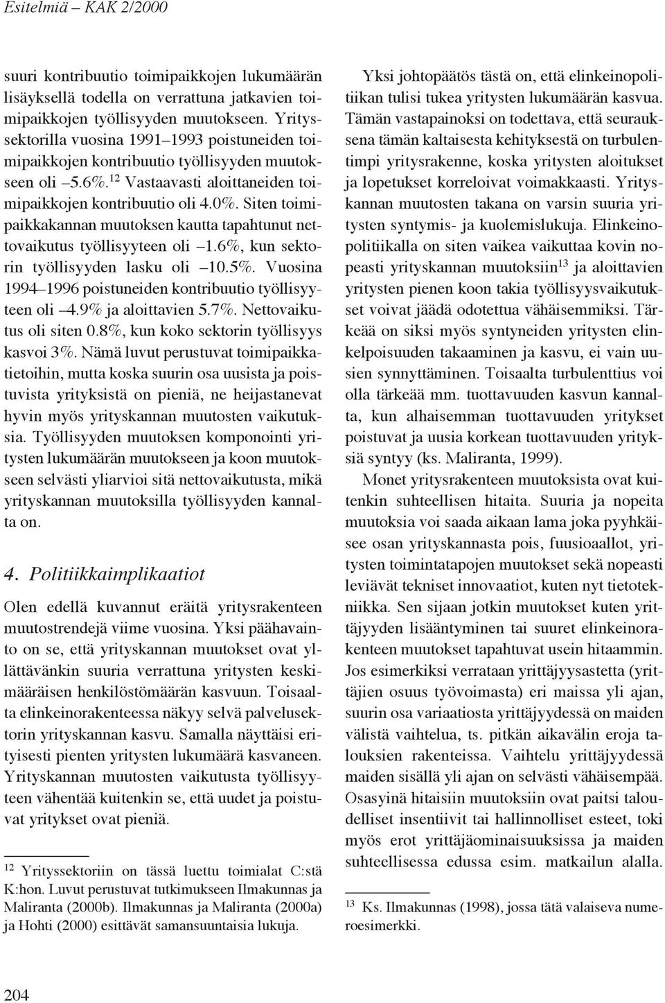 Siten toimipaikkakannan muutoksen kautta tapahtunut nettovaikutus työllisyyteen oli 1.6%, kun sektorin työllisyyden lasku oli 10.5%. Vuosina 1994 1996 poistuneiden kontribuutio työllisyyteen oli 4.