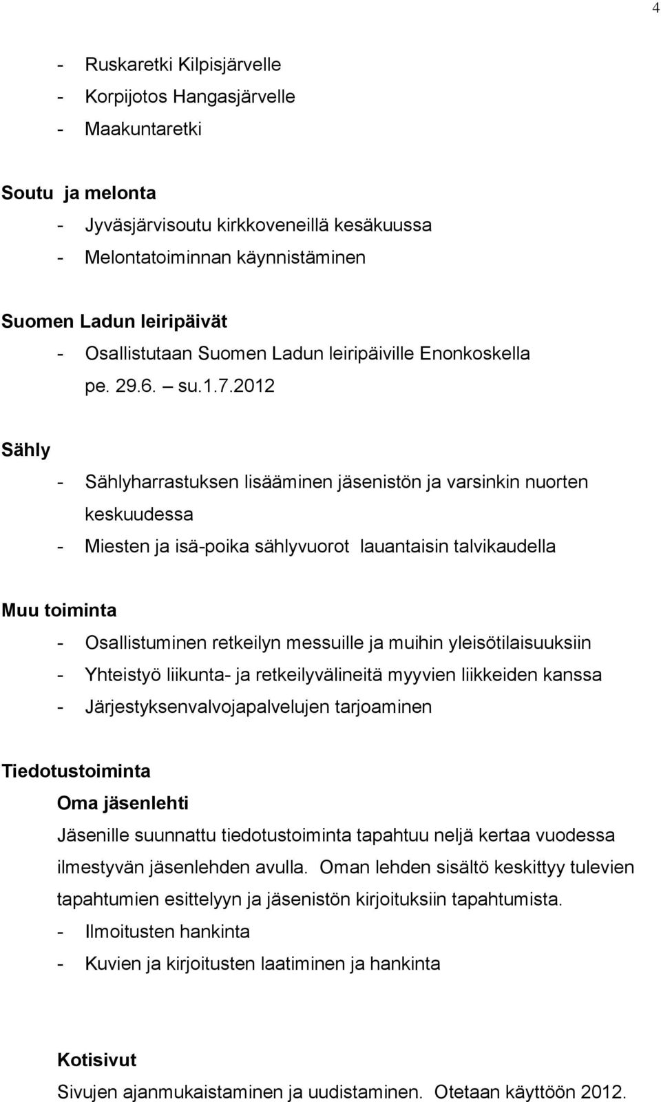 2012 Sähly - Sählyharrastuksen lisääminen jäsenistön ja varsinkin nuorten keskuudessa - Miesten ja isä-poika sählyvuorot lauantaisin talvikaudella Muu toiminta - Osallistuminen retkeilyn messuille ja