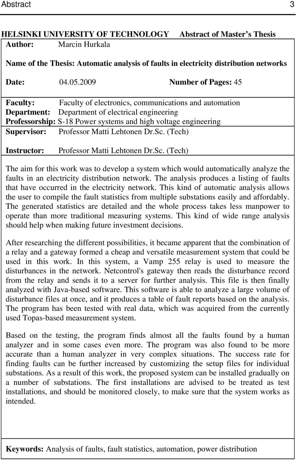 Supervisor: Professor Matti Lehtonen Dr.Sc. (Tech) Instructor: Professor Matti Lehtonen Dr.Sc. (Tech) The aim for this work was to develop a system which would automatically analyze the faults in an electricity distribution network.