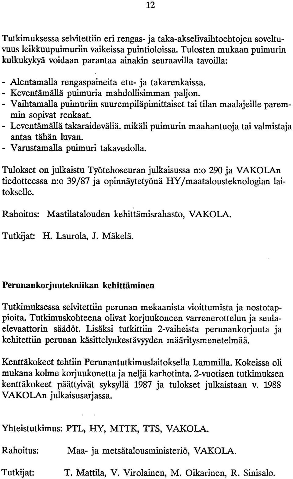 - Vaihtamalla puimuriin suurempiläpimittaiset tai tilan maalajeille paremmin sopivat renkaat. Leventämällä takaraideväliä. mikäli puimurin maahantuoja tai valmistaja antaa tähän luvan.