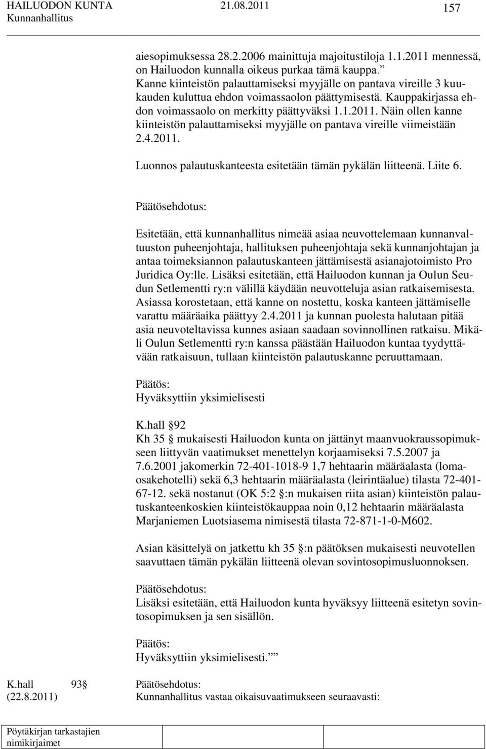 Näin ollen kanne kiinteistön palauttamiseksi myyjälle on pantava vireille viimeistään 2.4.2011. Luonnos palautuskanteesta esitetään tämän pykälän liitteenä. Liite 6.