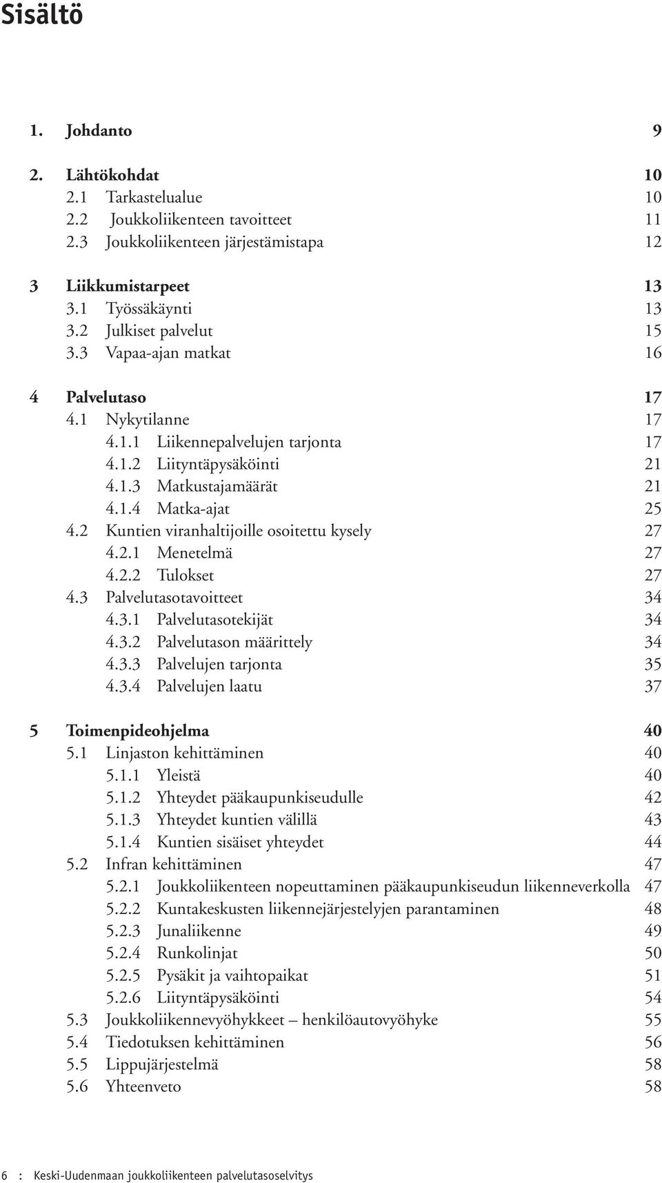 2 Kuntien viranhaltijoille osoitettu kysely 27 4.2.1 Menetelmä 27 4.2.2 Tulokset 27 4.3 Palvelutasotavoitteet 34 4.3.1 Palvelutasotekijät 34 4.3.2 Palvelutason määrittely 34 4.3.3 Palvelujen tarjonta 35 4.