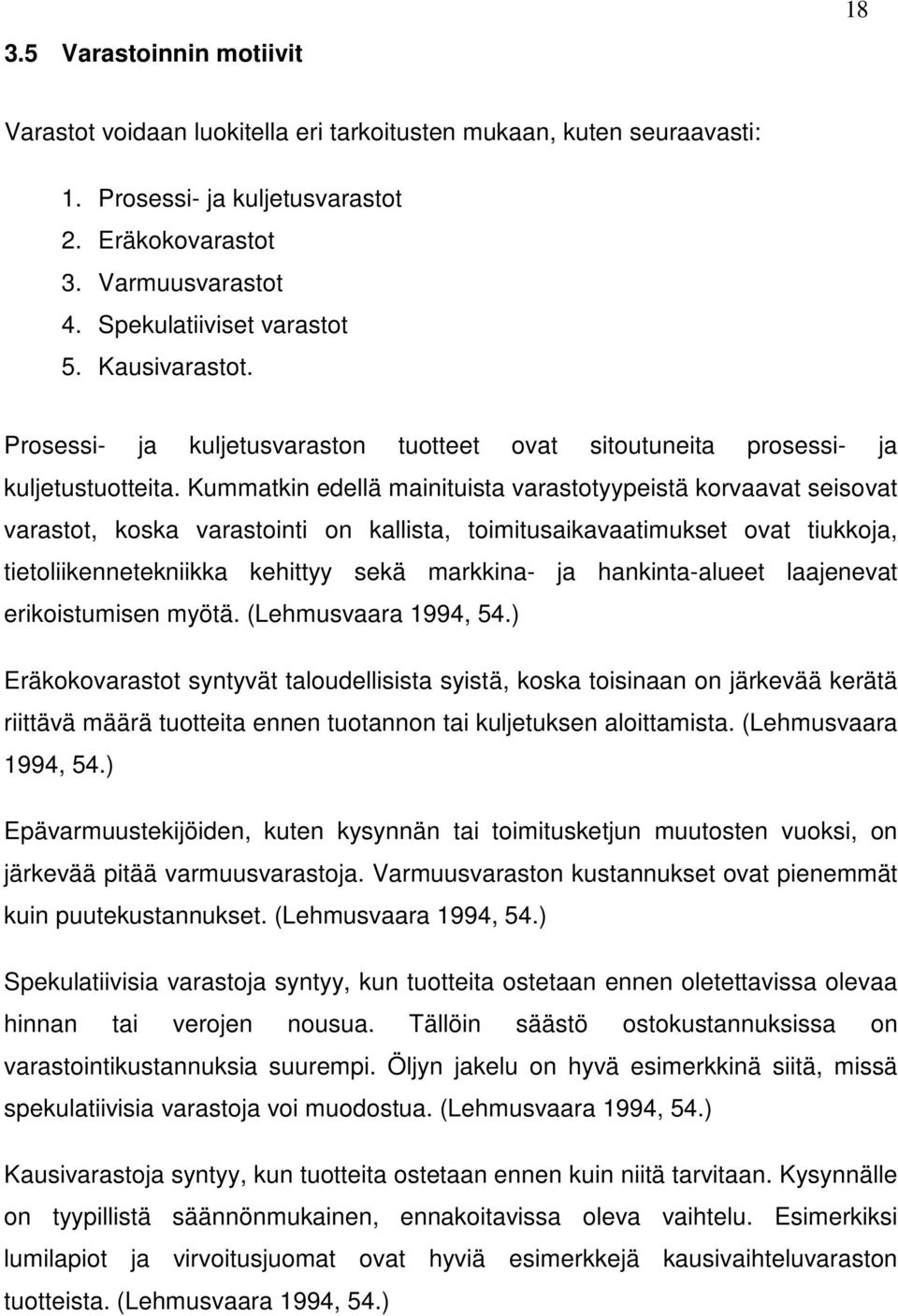 Kummatkin edellä mainituista varastotyypeistä korvaavat seisovat varastot, koska varastointi on kallista, toimitusaikavaatimukset ovat tiukkoja, tietoliikennetekniikka kehittyy sekä markkina- ja