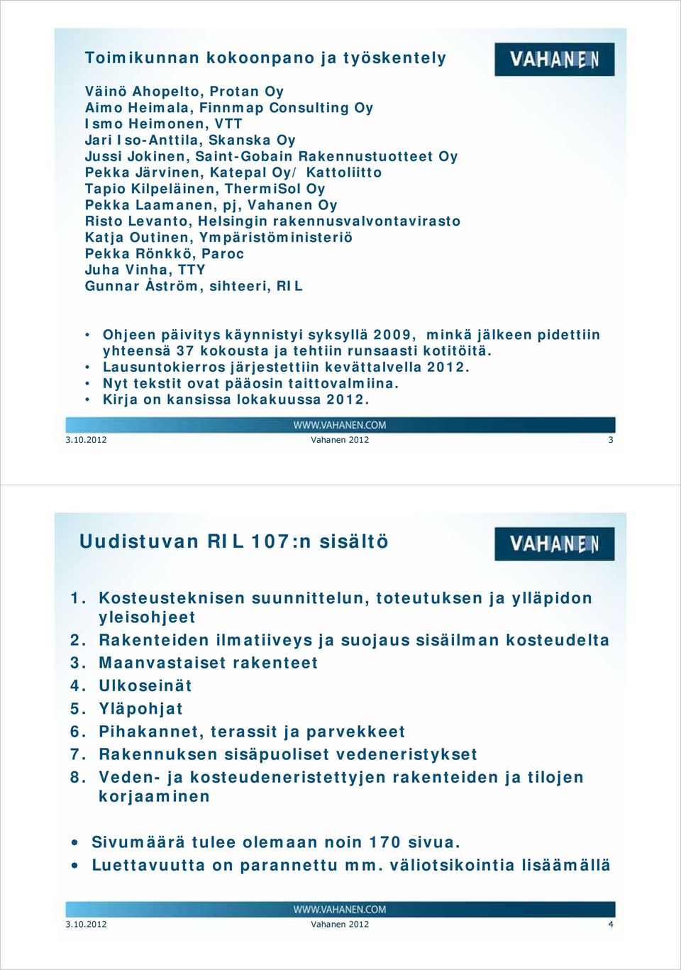 Rönkkö, Paroc Juha Vinha, TTY Gunnar Åström, sihteeri, RIL Ohjeen päivitys käynnistyi syksyllä 2009, minkä jälkeen pidettiin yhteensä 37 kokousta ja tehtiin runsaasti kotitöitä.