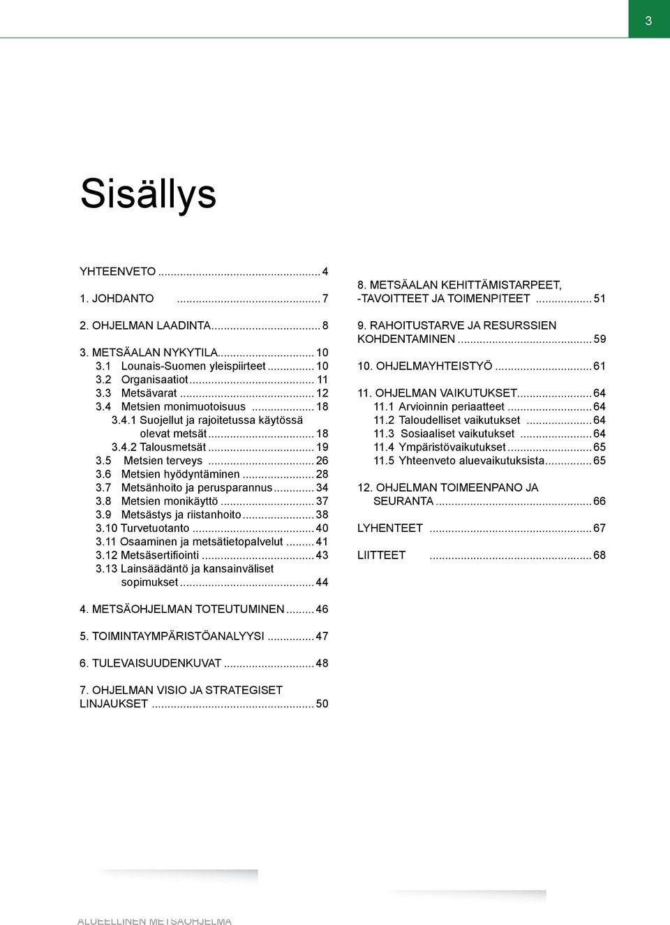 7 metsänhoito ja perusparannus... 34 3.8 Metsien monikäyttö... 37 3.9 Metsästys ja riistanhoito... 38 3.10 Turvetuotanto... 40 3.11 Osaaminen ja metsätietopalvelut... 41 3.12 Metsäsertifiointi... 43 3.