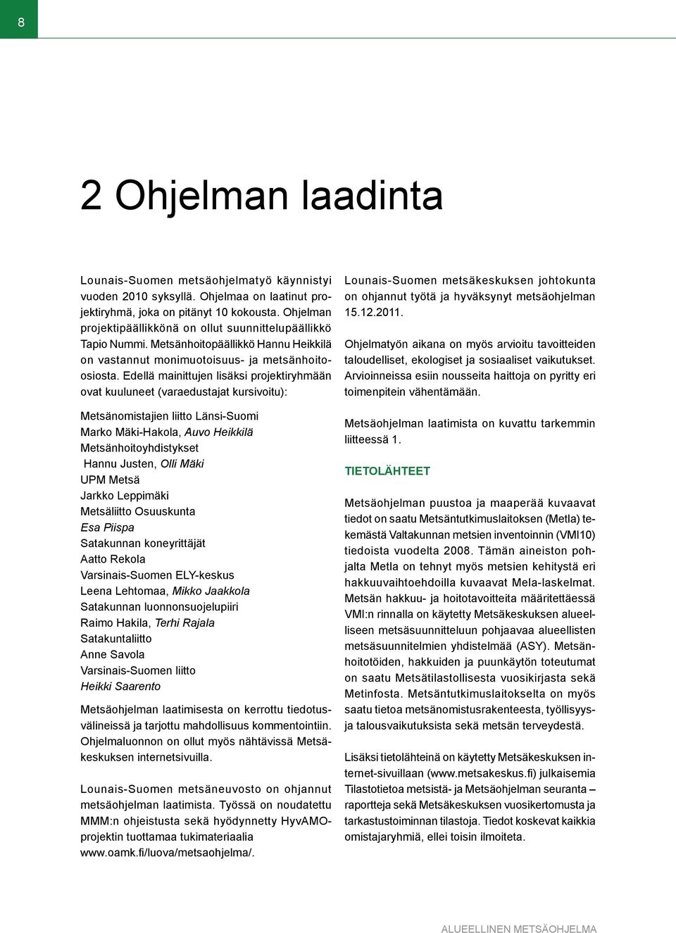 Edellä mainittujen lisäksi projektiryhmään ovat kuuluneet (varaedustajat kursivoitu): Metsänomistajien liitto Länsi-Suomi Marko Mäki-Hakola, Auvo Heikkilä Metsänhoitoyhdistykset Hannu Justen, Olli