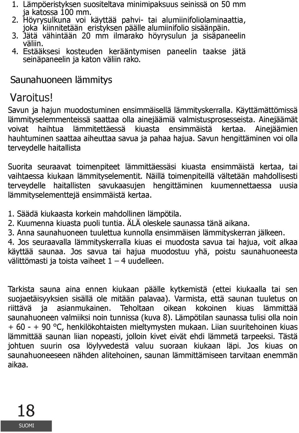 Estääksesi kosteuden kerääntymisen paneelin taakse jätä seinäpaneelin ja katon väliin rako. Saunahuoneen lämmitys Varoitus! Savun ja hajun muodostuminen ensimmäisellä lämmityskerralla.