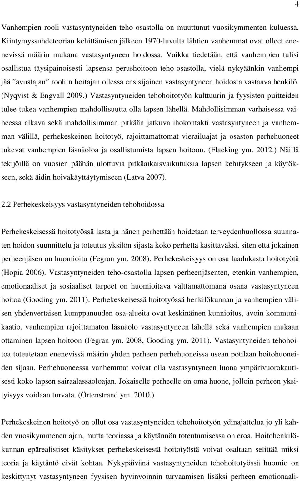 Vaikka tiedetään, että vanhempien tulisi osallistua täysipainoisesti lapsensa perushoitoon teho-osastolla, vielä nykyäänkin vanhempi jää avustajan rooliin hoitajan ollessa ensisijainen vastasyntyneen