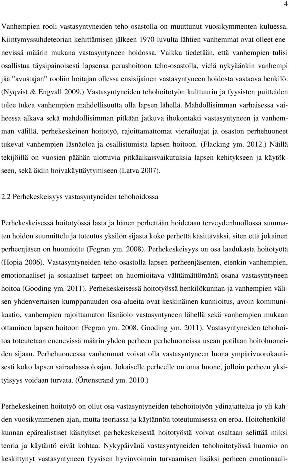 Vaikka tiedetään, että vanhempien tulisi osallistua täysipainoisesti lapsensa perushoitoon teho-osastolla, vielä nykyäänkin vanhempi jää avustajan rooliin hoitajan ollessa ensisijainen vastasyntyneen