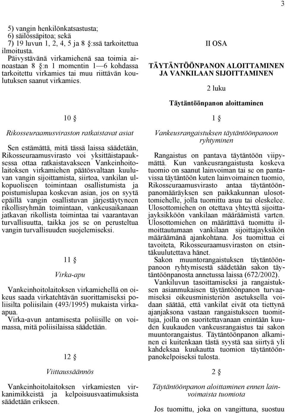 II OSA TÄYTÄNTÖÖNPANON ALOITTAMINEN JA VANKILAAN SIJOITTAMINEN 2 luku Täytäntöönpanon aloittaminen 10 Rikosseuraamusviraston ratkaistavat asiat Sen estämättä, mitä tässä laissa säädetään,