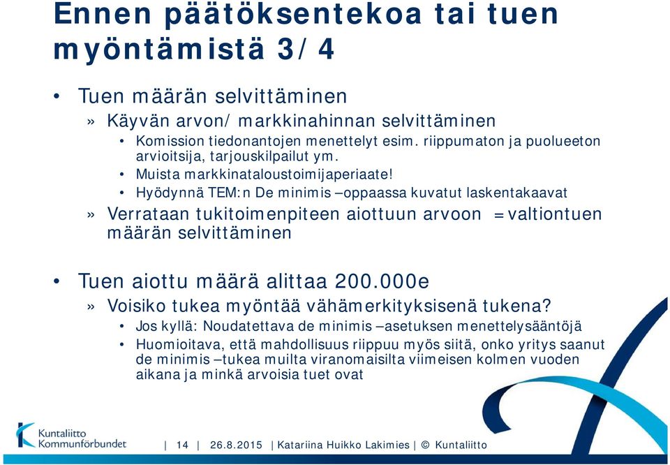 Hyödynnä TEM:n De minimis oppaassa kuvatut laskentakaavat» Verrataan tukitoimenpiteen aiottuun arvoon =valtiontuen määrän selvittäminen Tuen aiottu määrä alittaa 200.