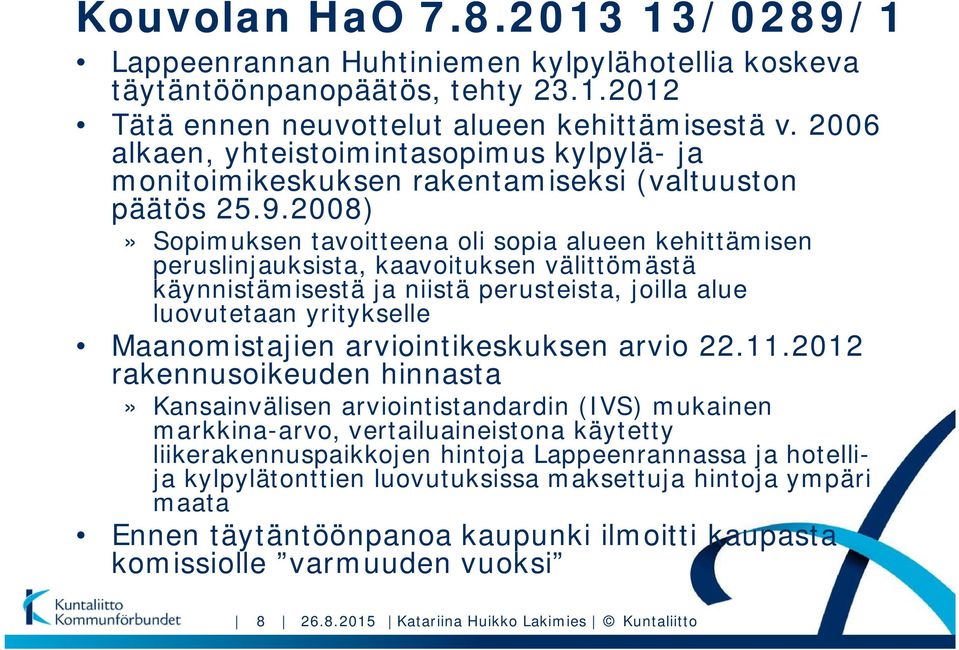 2008)» Sopimuksen tavoitteena oli sopia alueen kehittämisen peruslinjauksista, kaavoituksen välittömästä käynnistämisestä ja niistä perusteista, joilla alue luovutetaan yritykselle Maanomistajien