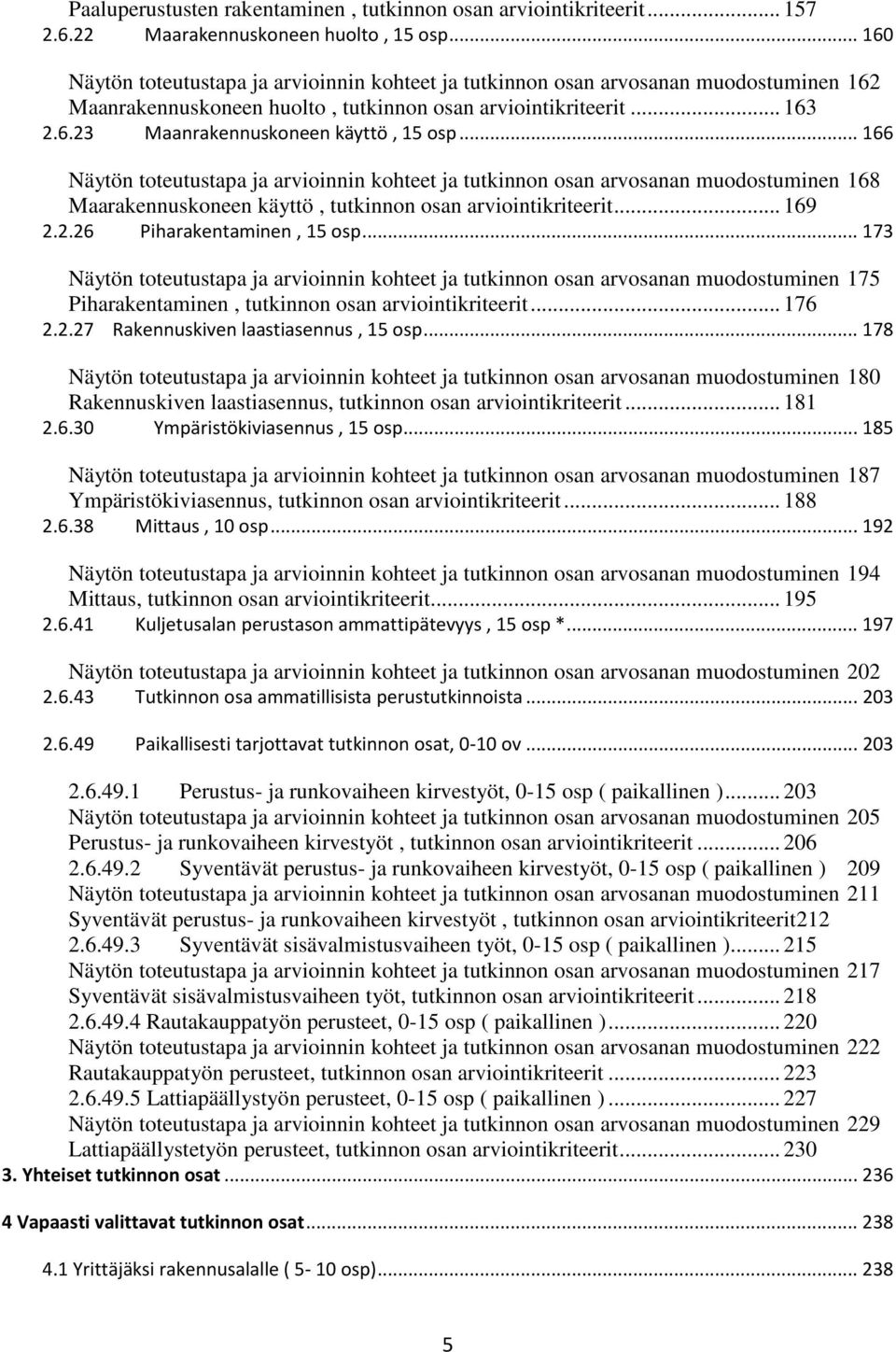 .. 166 Näytön toteutustapa ja arvioinnin kohteet ja tutkinnon osan arvosanan muodostuminen 168 Maarakennuskoneen käyttö, tutkinnon osan arviointikriteerit... 169 2.2.26 Piharakentaminen, 15 osp.