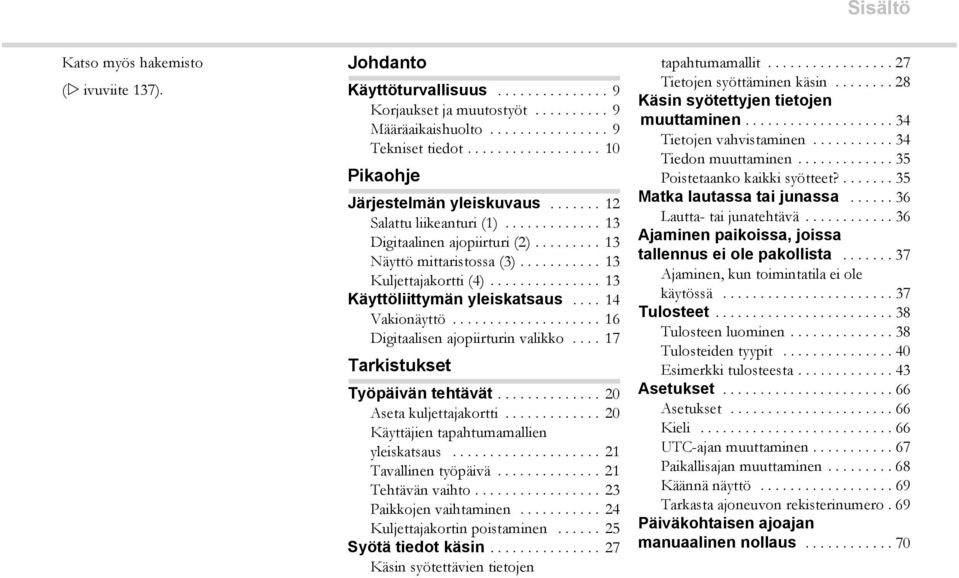 .............. 13 Käyttöliittymän yleiskatsaus.... 14 Vakionäyttö.................... 16 Digitaalisen ajopiirturin valikko.... 17 Tarkistukset Työpäivän tehtävät.............. 20 Aseta kuljettajakortti.