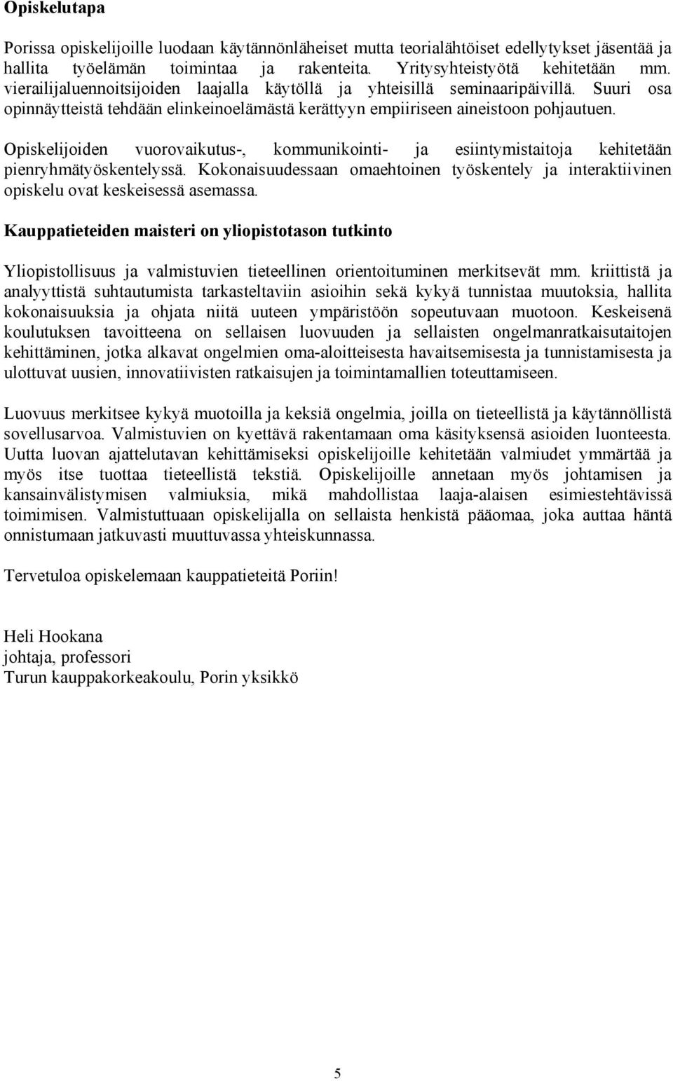 Opiskelijoiden vuorovaikutus-, kommunikointi- ja esiintymistaitoja kehitetään pienryhmätyöskentelyssä. Kokonaisuudessaan omaehtoinen työskentely ja interaktiivinen opiskelu ovat keskeisessä asemassa.