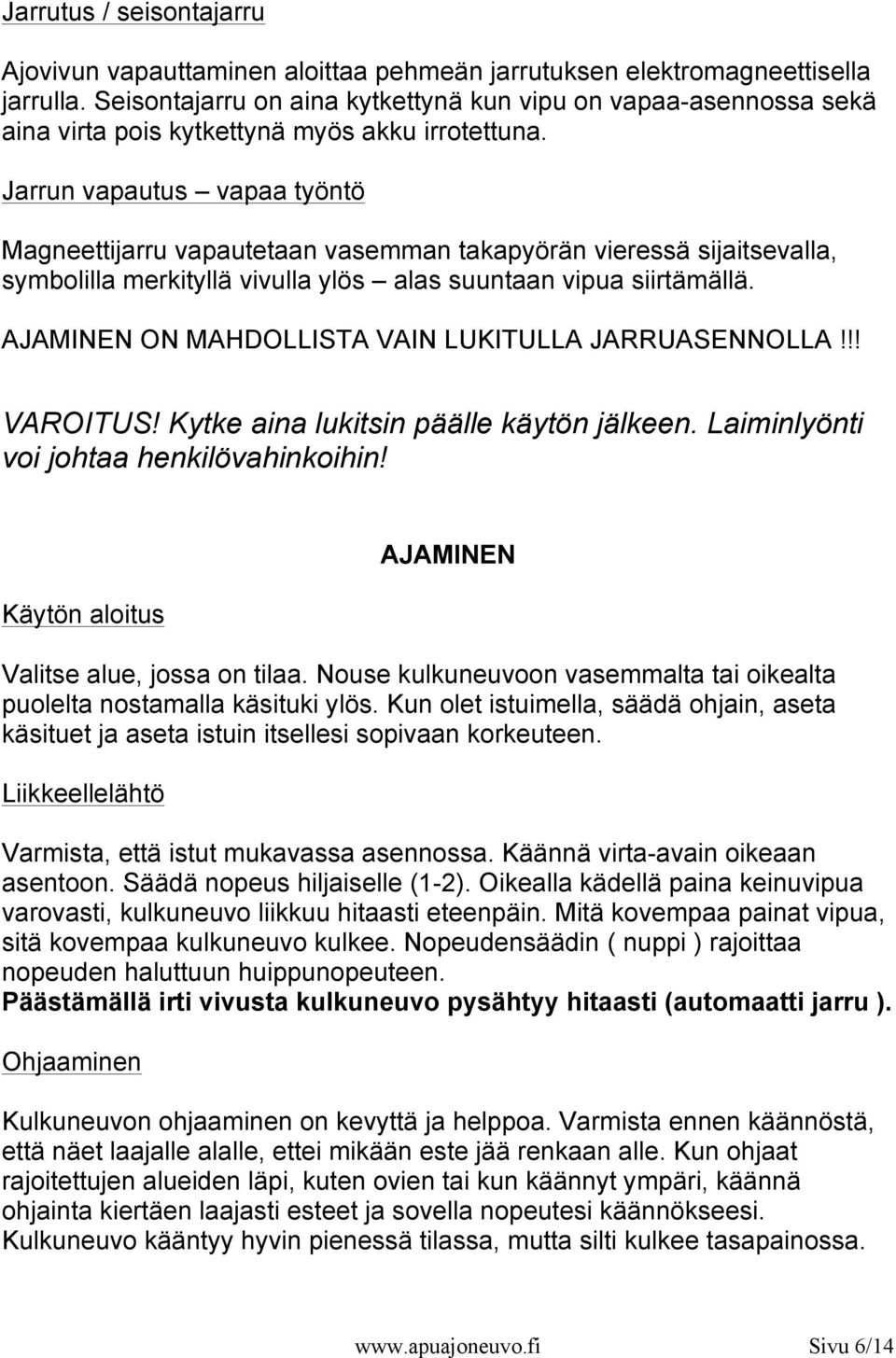 Jarrun vapautus vapaa työntö Magneettijarru vapautetaan vasemman takapyörän vieressä sijaitsevalla, symbolilla merkityllä vivulla ylös alas suuntaan vipua siirtämällä.