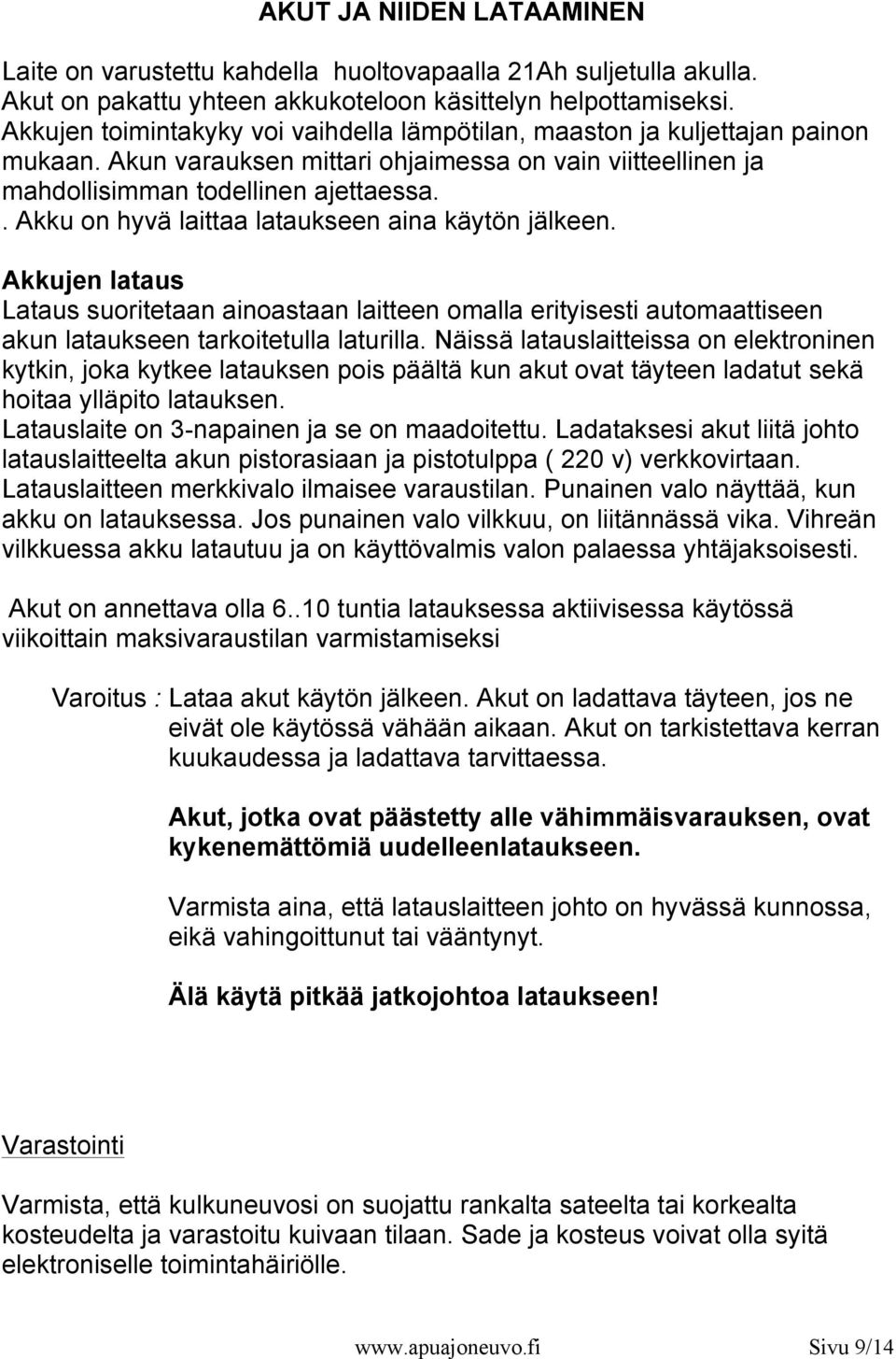 . Akku on hyvä laittaa lataukseen aina käytön jälkeen. Akkujen lataus Lataus suoritetaan ainoastaan laitteen omalla erityisesti automaattiseen akun lataukseen tarkoitetulla laturilla.