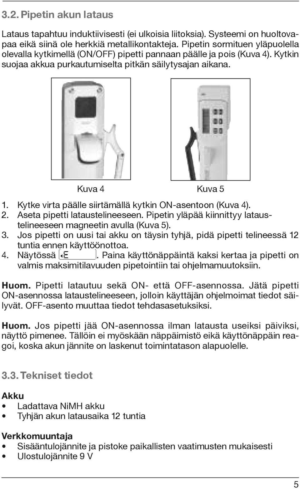 Kytke virta päälle siirtämällä kytkin ON-asentoon (Kuva 4). 2. Aseta pipetti lataustelineeseen. Pipetin yläpää kiinnittyy lataustelineeseen magneetin avulla (Kuva 5). 3.