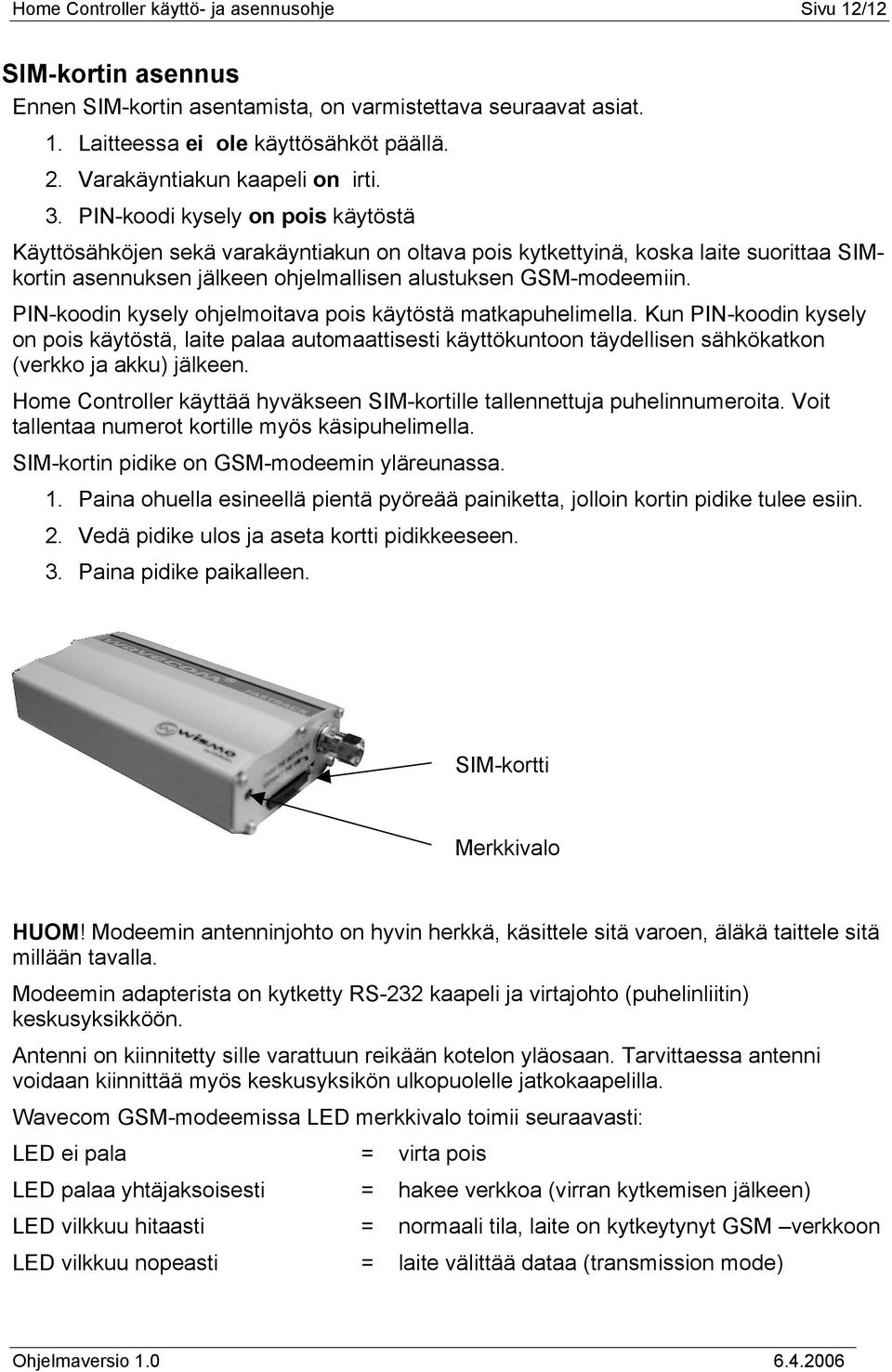 PIN-koodi kysely on pois käytöstä Käyttösähköjen sekä varakäyntiakun on oltava pois kytkettyinä, koska laite suorittaa SIMkortin asennuksen jälkeen ohjelmallisen alustuksen GSM-modeemiin.