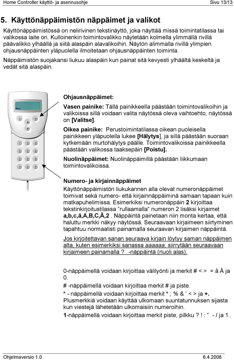 Kulloinenkin toimintovalikko näytetään kolmella ylimmällä rivillä päävalikko ylhäällä ja siitä alaspäin alavalikoihin.