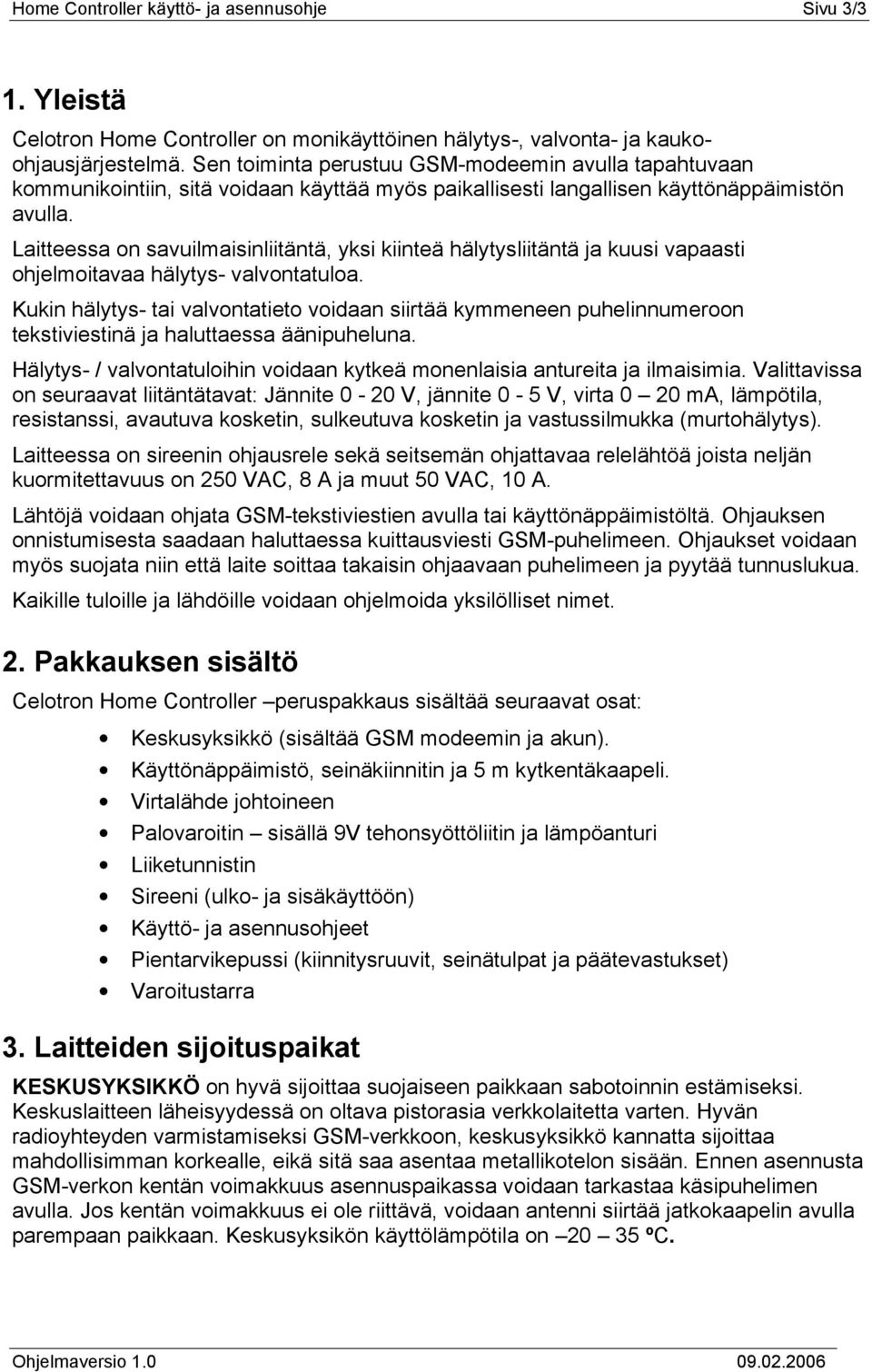 Laitteessa on savuilmaisinliitäntä, yksi kiinteä hälytysliitäntä ja kuusi vapaasti ohjelmoitavaa hälytys- valvontatuloa.