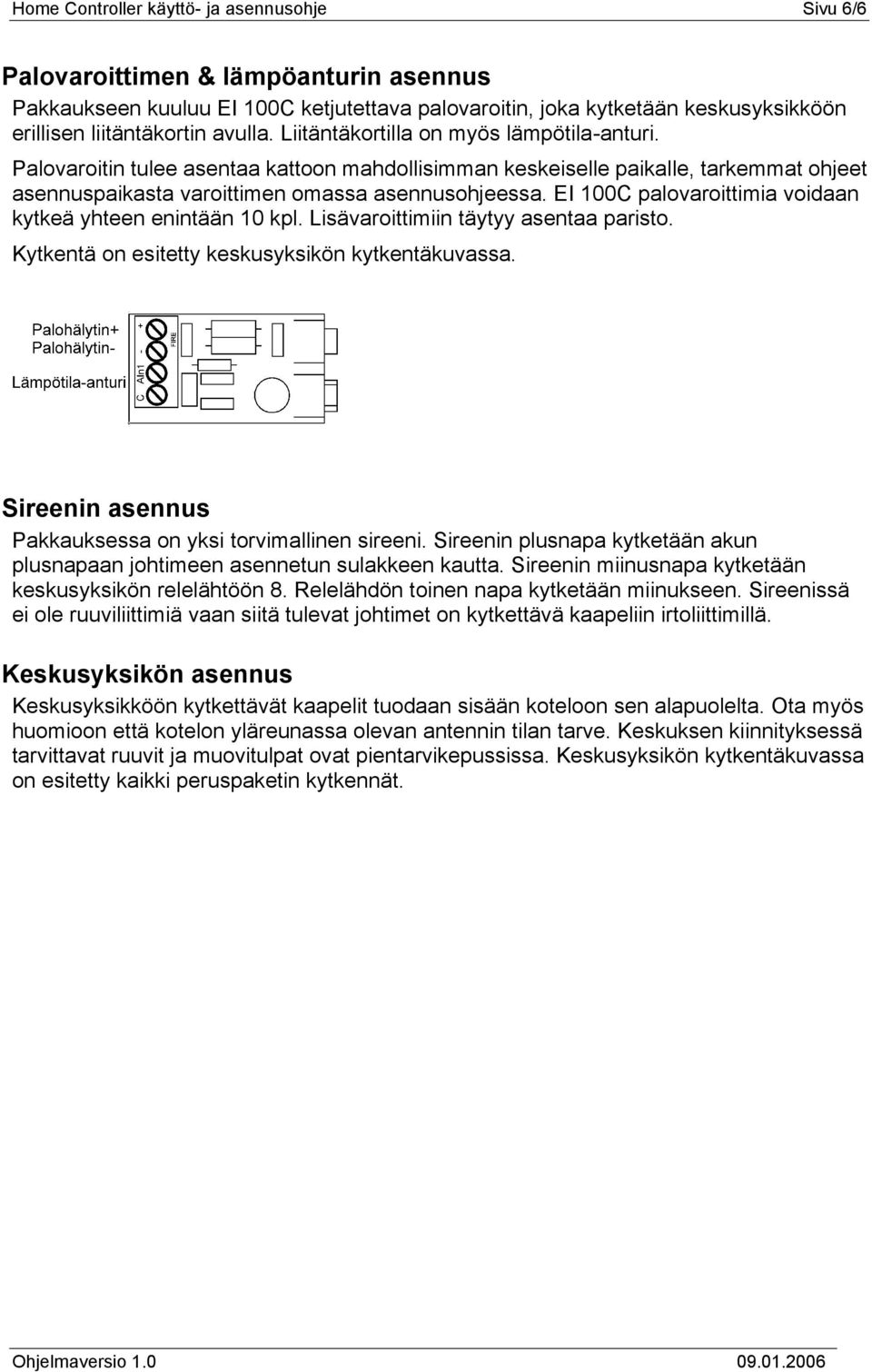 EI 100C palovaroittimia voidaan kytkeä yhteen enintään 10 kpl. Lisävaroittimiin täytyy asentaa paristo. Kytkentä on esitetty keskusyksikön kytkentäkuvassa.