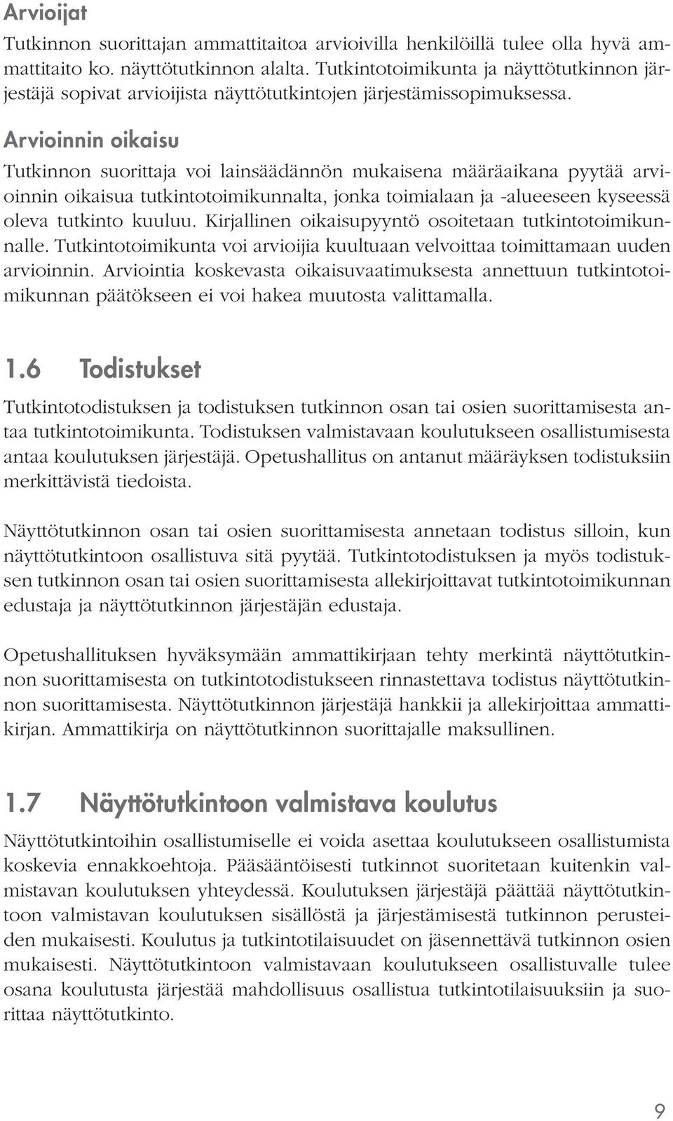 Arvioinnin oikaisu voi lainsäädännön mukaisena määräaikana pyytää arvioinnin oikaisua tutkintotoimikunnalta, jonka toimialaan ja -alueeseen kyseessä oleva tutkinto kuuluu.