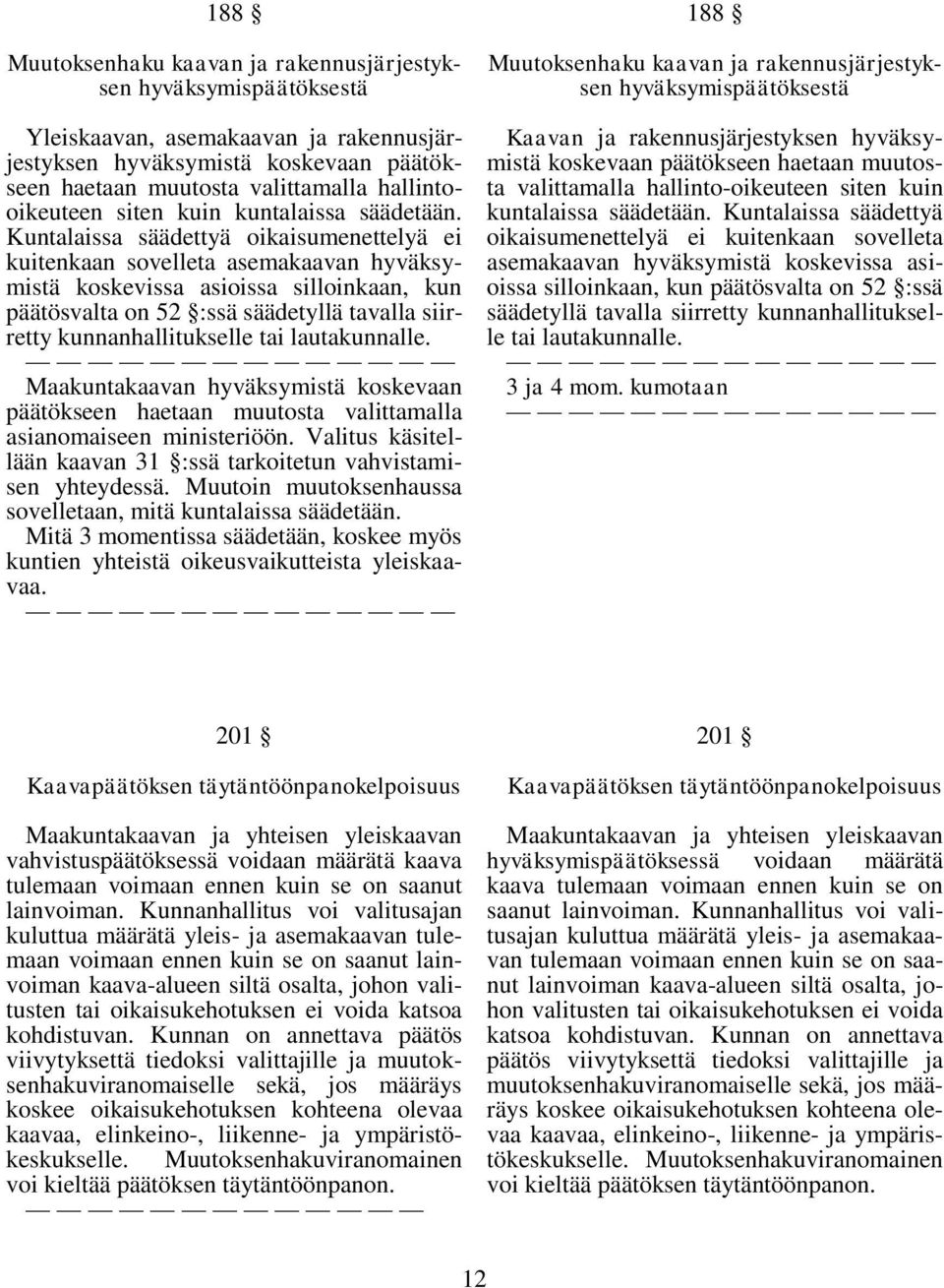 Kuntalaissa säädettyä oikaisumenettelyä ei kuitenkaan sovelleta asemakaavan hyväksymistä koskevissa asioissa silloinkaan, kun päätösvalta on 52 :ssä säädetyllä tavalla siirretty kunnanhallitukselle