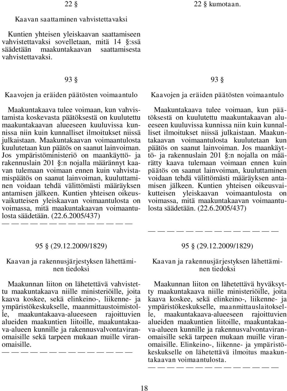 ilmoitukset niissä julkaistaan. Maakuntakaavan voimaantulosta kuulutetaan kun päätös on saanut lainvoiman.