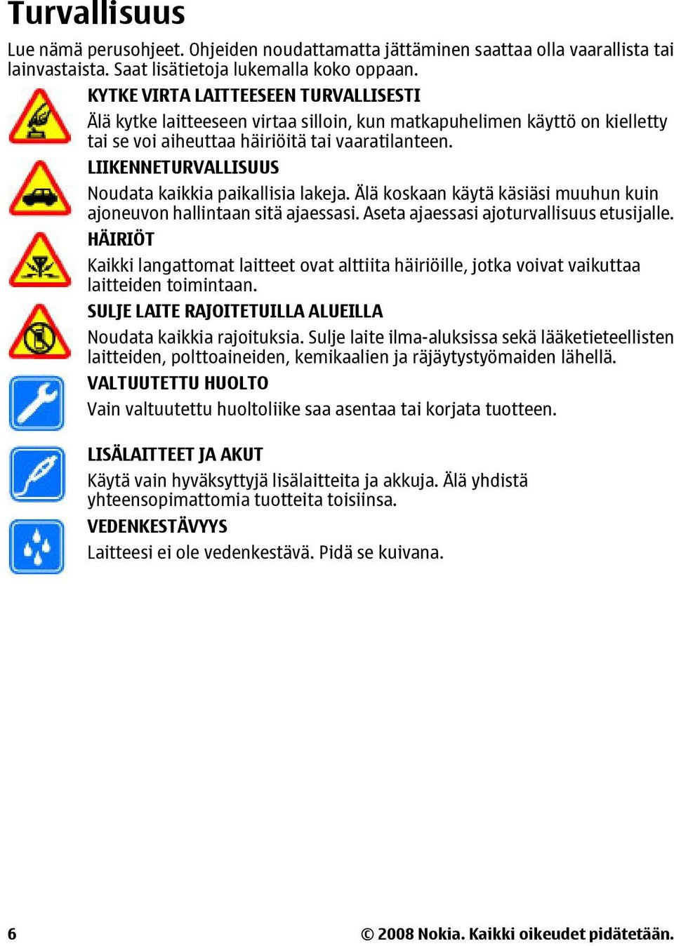 LIIKENNETURVALLISUUS Noudata kaikkia paikallisia lakeja. Älä koskaan käytä käsiäsi muuhun kuin ajoneuvon hallintaan sitä ajaessasi. Aseta ajaessasi ajoturvallisuus etusijalle.