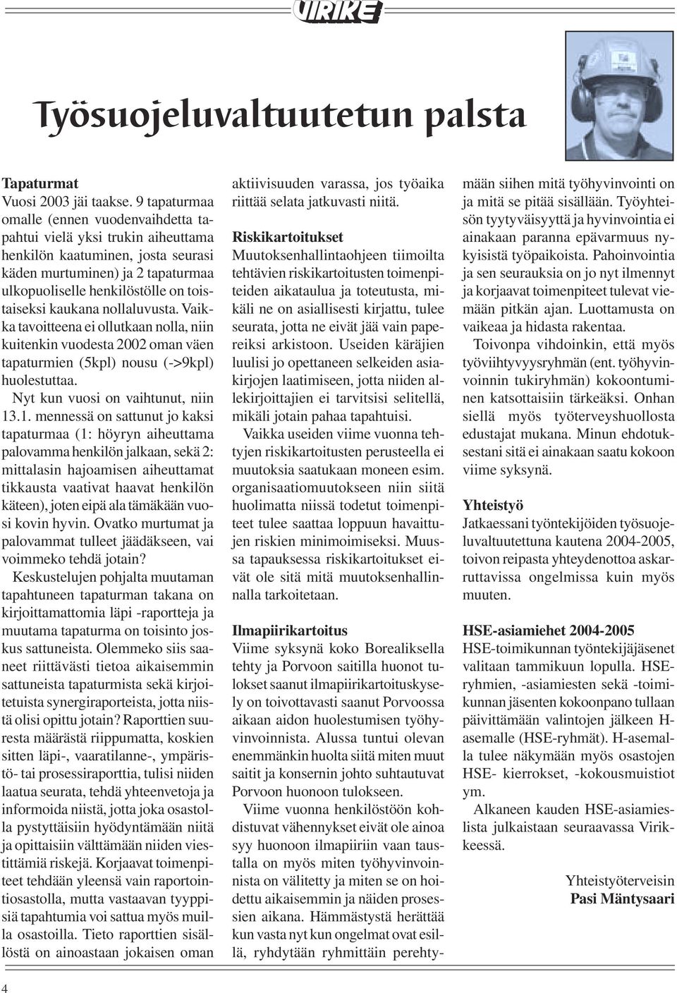 kaukana nollaluvusta. Vaikka tavoitteena ei ollutkaan nolla, niin kuitenkin vuodesta 2002 oman väen tapaturmien (5kpl) nousu (->9kpl) huolestuttaa. Nyt kun vuosi on vaihtunut, niin 13