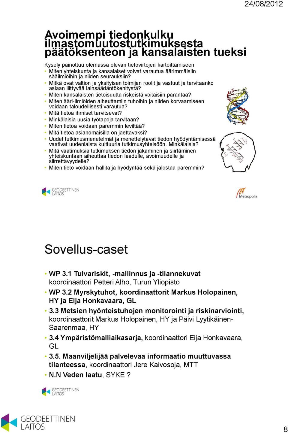 Miten kansalaisten tietoisuutta riskeistä voitaisiin parantaa? Miten ääri-ilmiöiden aiheuttamiin tuhoihin ja niiden korvaamiseen voidaan taloudellisesti varautua? Mitä tietoa ihmiset tarvitsevat?