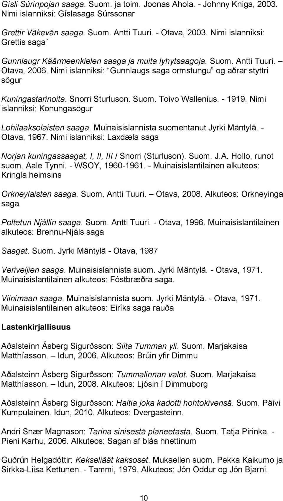 Snorri Sturluson. Suom. Toivo Wallenius. - 1919. Nimi islanniksi: Konungasögur Lohilaaksolaisten saaga. Muinaisislannista suomentanut Jyrki Mäntylä. - Otava, 1967.