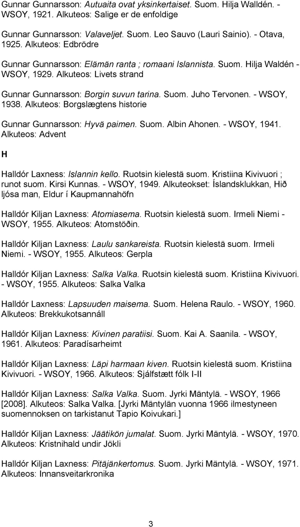 - WSOY, 1938. Alkuteos: Borgslægtens historie Gunnar Gunnarsson: Hyvä paimen. Suom. Albin Ahonen. - WSOY, 1941. Alkuteos: Advent H Halldór Laxness: Islannin kello. Ruotsin kielestä suom.