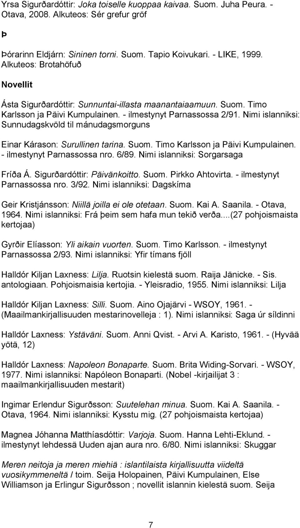 Nimi islanniksi: Sunnudagskvöld til mánudagsmorguns Einar Kárason: Surullinen tarina. Suom. Timo Karlsson ja Päivi Kumpulainen. - ilmestynyt Parnassossa nro. 6/89. Nimi islanniksi: Sorgarsaga Fríða Á.