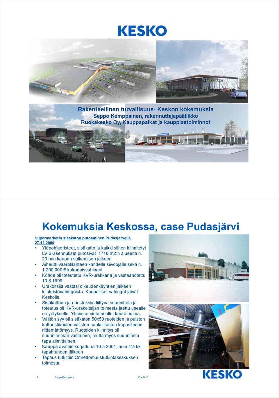 20 min kaupan sulkemisen jälkeen Aiheutti vaaratilanteen kahdelle siivoojalle sekä n. 1 200 000 kokonaisvahingot Kohde oli toteutettu KVR-urakkana ja vastaanotettu 10.8.1999.