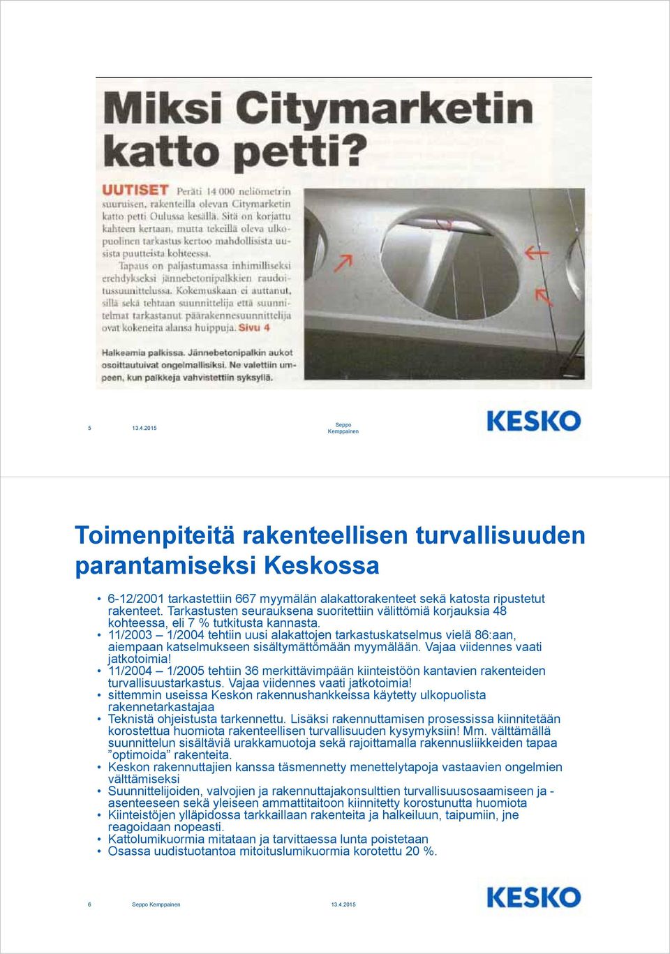 11/2003 1/2004 tehtiin uusi alakattojen tarkastuskatselmus vielä 86:aan, aiempaan katselmukseen sisältymättömään myymälään. Vajaa viidennes vaati jatkotoimia!